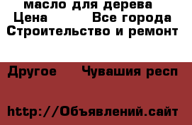 масло для дерева › Цена ­ 200 - Все города Строительство и ремонт » Другое   . Чувашия респ.